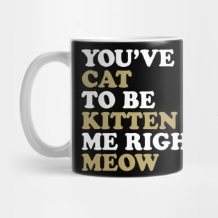 You've Cat to be Kitten me Right Meow Mug